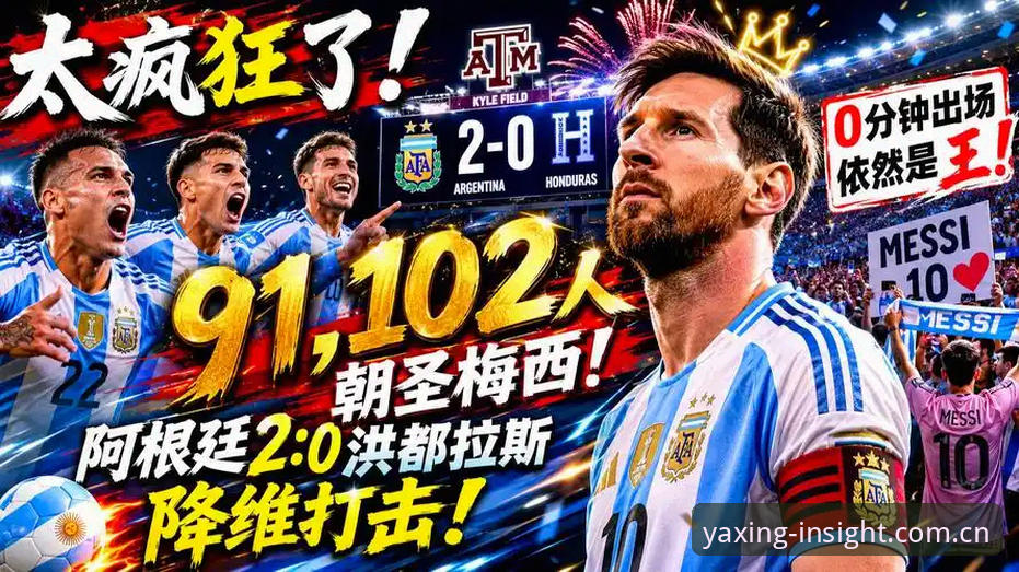 阿根廷2-0洪都拉斯全面解析：梅西缺阵下的新战术走向与球迷观赛体验